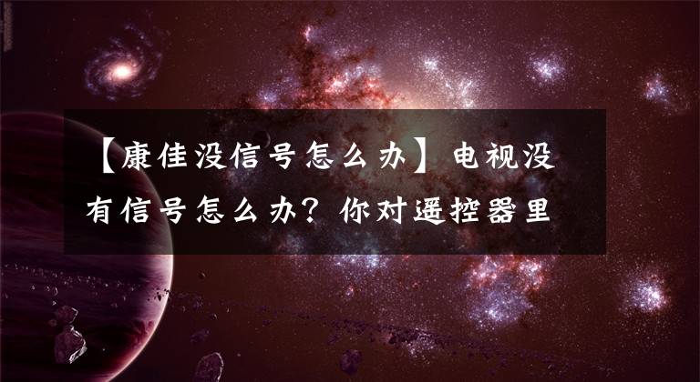 【康佳没信号怎么办】电视没有信号怎么办？你对遥控器里的神操作知道多少？