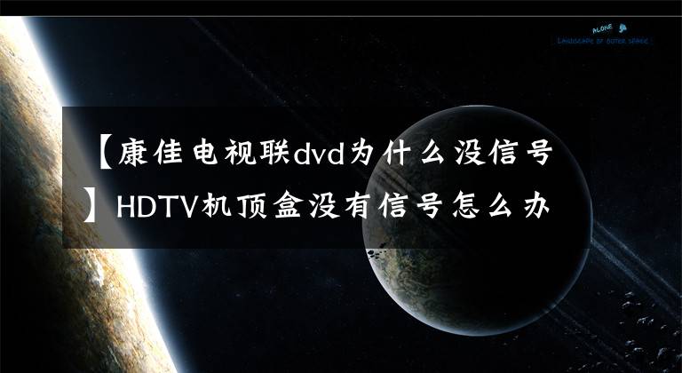 【康佳电视联dvd为什么没信号】HDTV机顶盒没有信号怎么办？解决方法来了