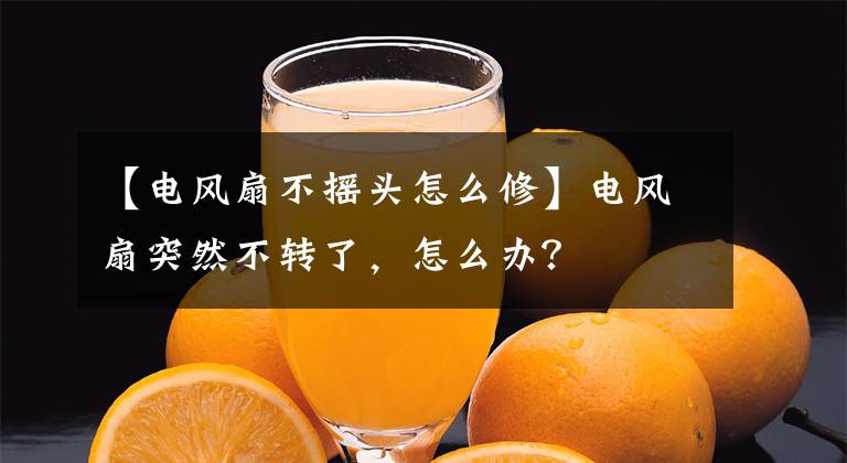 【电风扇不摇头怎么修】电风扇突然不转了，怎么办？文章配图