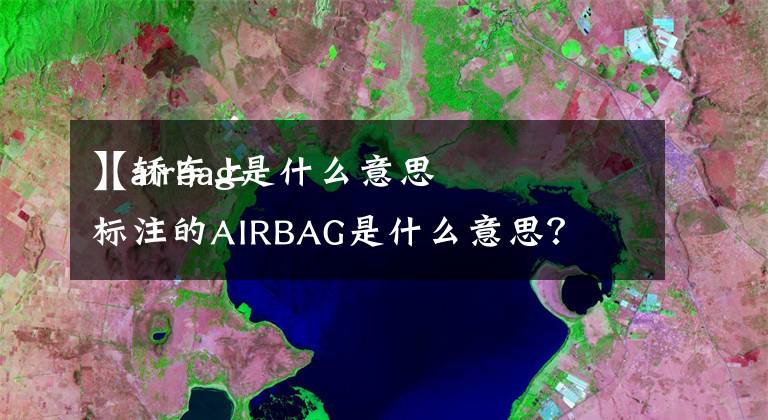 【alrbag是什么意思
】轿车上标注的AIRBAG是什么意思？