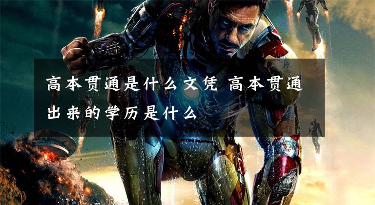 高本贯通是什么文凭 高本贯通出来的学历是什么文章配图