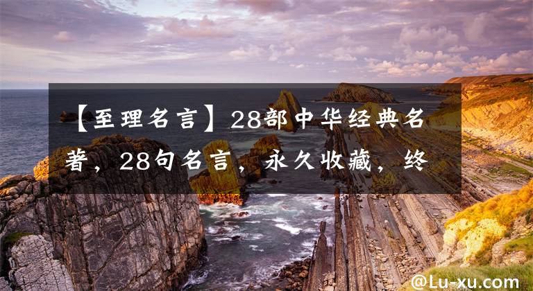 【至理名言】28部中华经典名著，28句名言，永久收藏，终身受益。