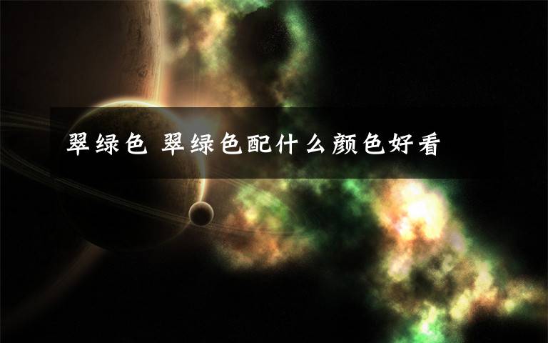 翠绿色 翠绿色配什么颜色好看文章配图