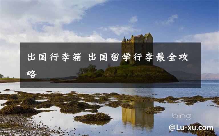 出国行李箱 出国留学行李最全攻略文章配图