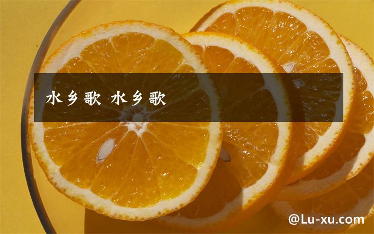 水乡歌 水乡歌文章配图