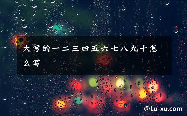 大写的一二三四五六七八九十怎么写文章配图