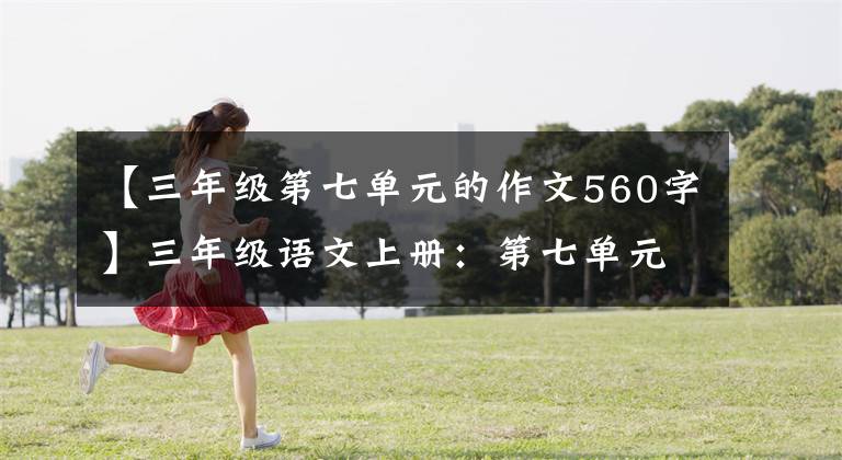 【三年级第七单元的作文560字】三年级语文上册：第七单元习作《我有一个想法》优秀范文7篇