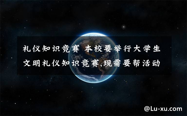 礼仪知识竞赛 本校要举行大学生文明礼仪知识竞赛,现需要帮活动拟定一个四个字的活动主题,求文艺内涵的标题