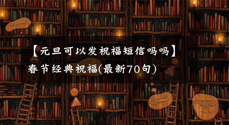 【元旦可以发祝福短信吗吗】春节经典祝福(最新70句)文章配图