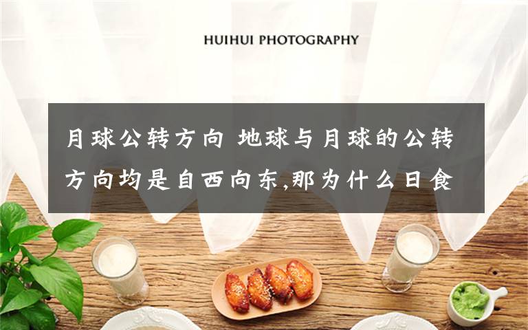 月球公转方向 地球与月球的公转方向均是自西向东,那为什么日食与月食开始时方向相反?