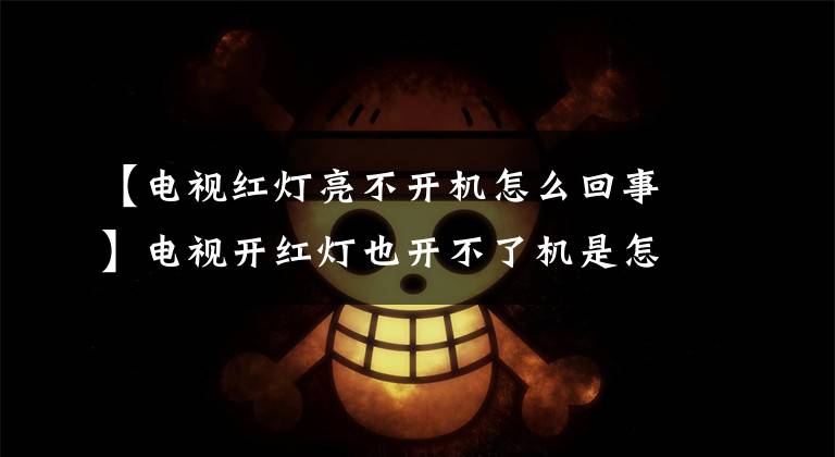 【电视红灯亮不开机怎么回事】电视开红灯也开不了机是怎么回事？文章配图
