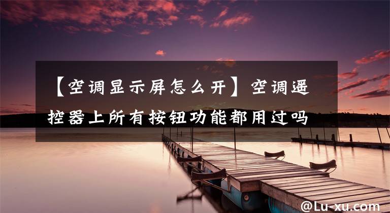 【空调显示屏怎么开】空调遥控器上所有按钮功能都用过吗？全面介绍空调的钥匙作用文章配图