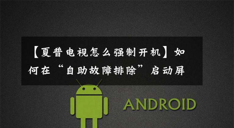 【夏普电视怎么强制开机】如何在“自助故障排除”启动屏幕上解决电视卡？快点妹妹来招供吧！文章配图