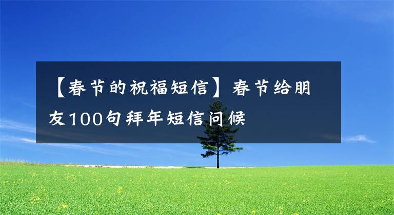 【春节的祝福短信】春节给朋友100句拜年短信问候