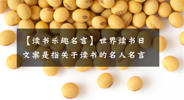 【读书乐趣名言】世界读书日文案是指关于读书的名人名言警句古诗好话文章配图