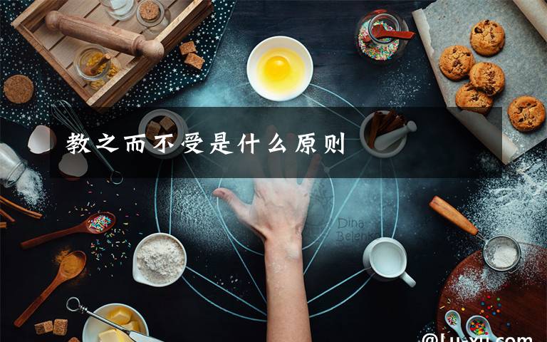 教之而不受是什么原则文章配图