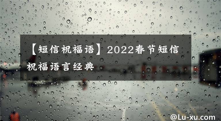 【短信祝福语】2022春节短信祝福语言经典