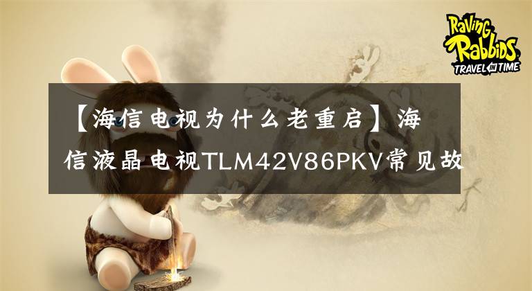 【海信电视为什么老重启】海信液晶电视TLM42V86PKV常见故障维修