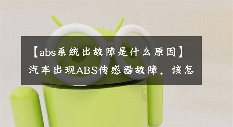【abs系统出故障是什么原因】汽车出现ABS传感器故障，该怎么解决？文章配图