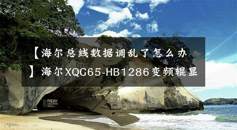 【海尔总线数据调乱了怎么办】海尔XQG65-HB1286变频辊显示EARu通信故障维修。