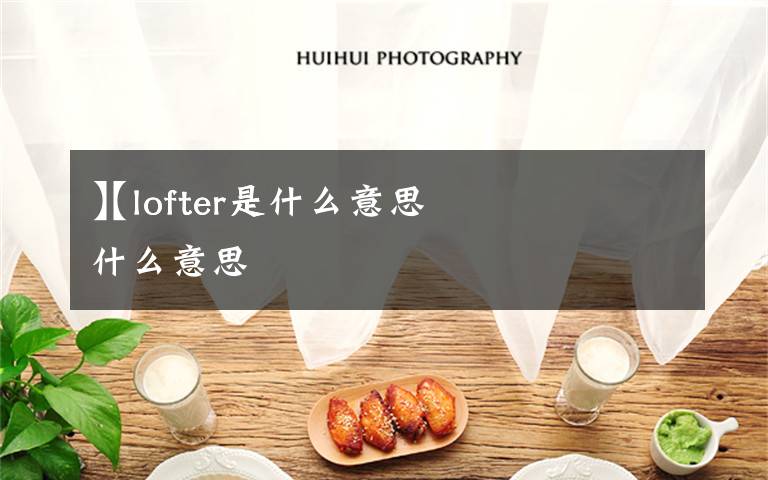 【lofter是什么意思
】lofter是什么意思