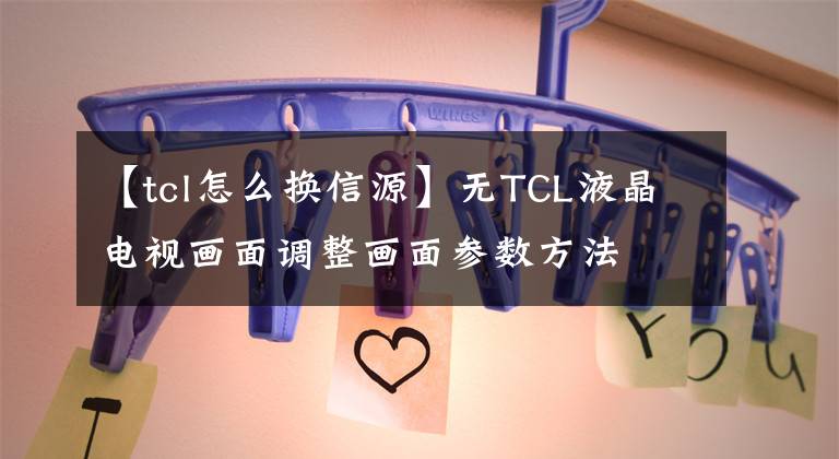 【tcl怎么换信源】无TCL液晶电视画面调整画面参数方法