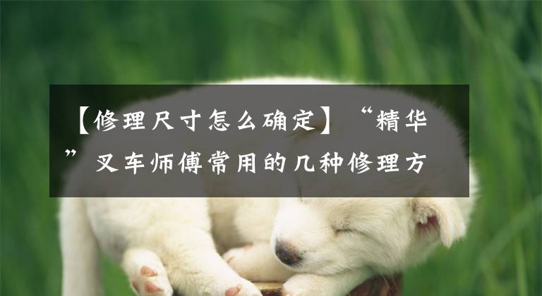 【修理尺寸怎么确定】“精华”叉车师傅常用的几种修理方法文章配图