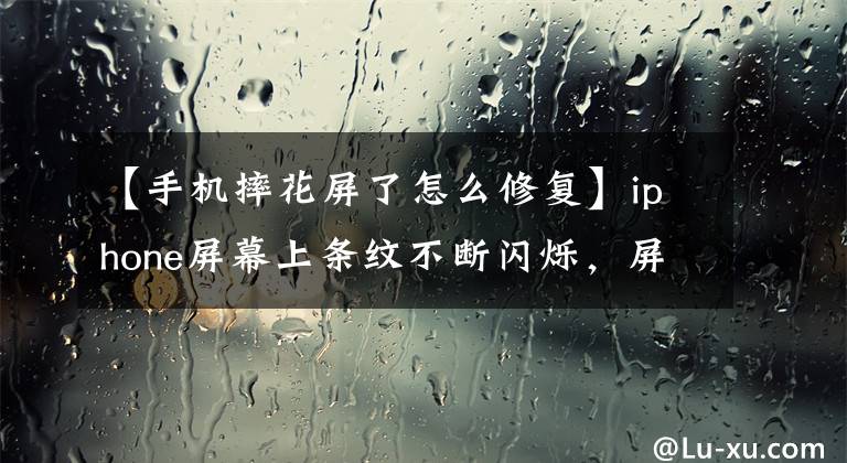 【手机摔花屏了怎么修复】iphone屏幕上条纹不断闪烁，屏幕停止工作的自我修复教程文章配图