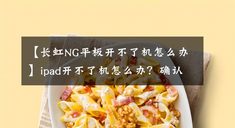 【长虹NG平板开不了机怎么办】ipad开不了机怎么办？确认一下这里是否最可靠！文章配图
