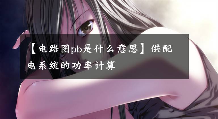 【电路图pb是什么意思】供配电系统的功率计算文章配图