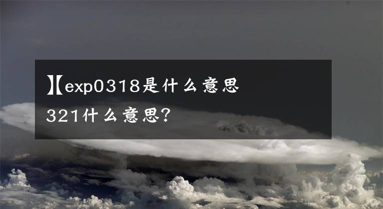 【exp0318是什么意思
】exp0321什么意思？文章配图
