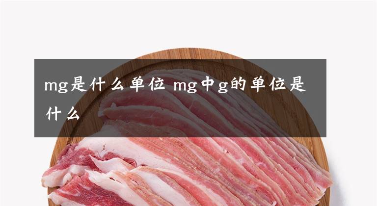 mg是什么单位 mg中g的单位是什么文章配图