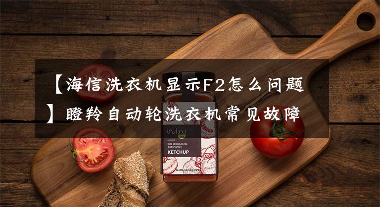 【海信洗衣机显示F2怎么问题】瞪羚自动轮洗衣机常见故障(代码)维护指南文章配图