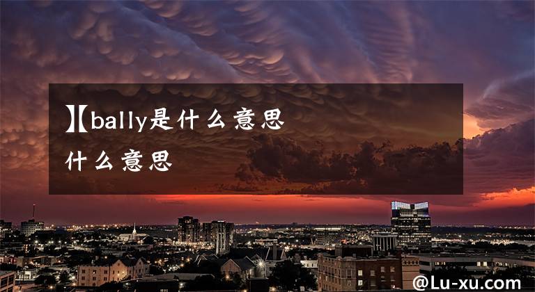 【bally是什么意思
】bally是什么意思文章配图