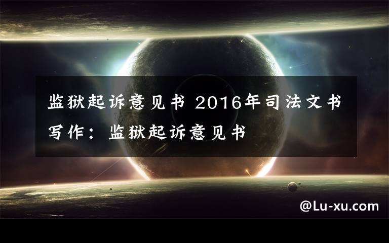 监狱起诉意见书 2016年司法文书写作：监狱起诉意见书文章配图