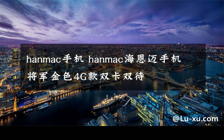 hanmac手机 hanmac海恩迈手机 将军金色4G款双卡双待