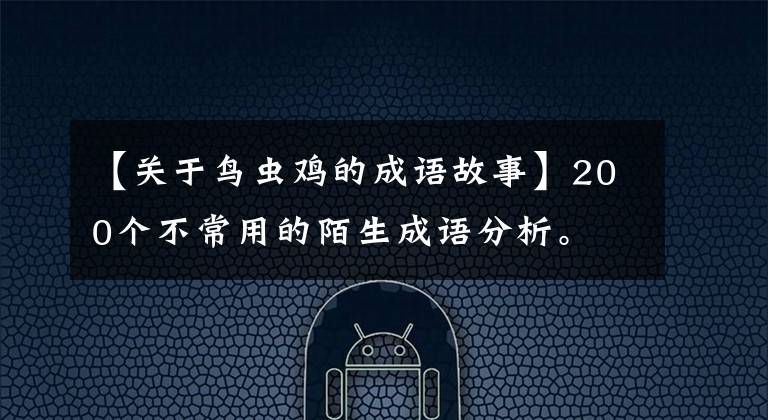 【关于鸟虫鸡的成语故事】200个不常用的陌生成语分析。