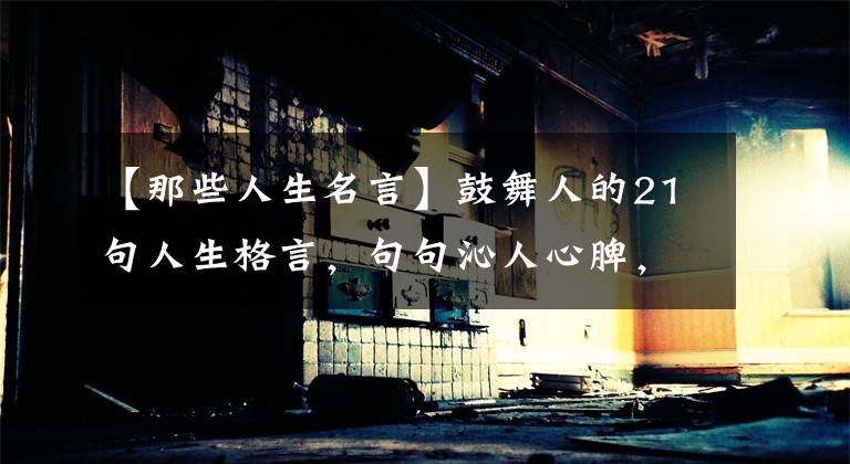 【那些人生名言】鼓舞人的21句人生格言，句句沁人心脾，说话不粗糙文章配图