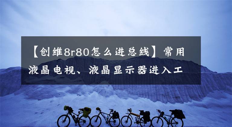 【创维8r80怎么进总线】常用液晶电视、液晶显示器进入工厂模式总线方法摘要。