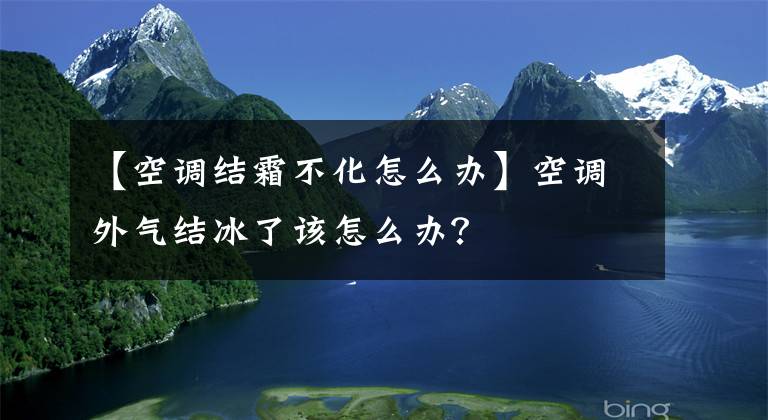 【空调结霜不化怎么办】空调外气结冰了该怎么办？