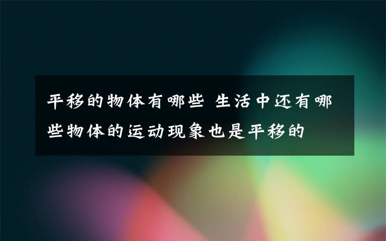 平移的物体有哪些 生活中还有哪些物体的运动现象也是平移的