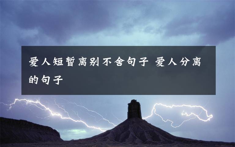 爱人短暂离别不舍句子 爱人分离的句子文章配图