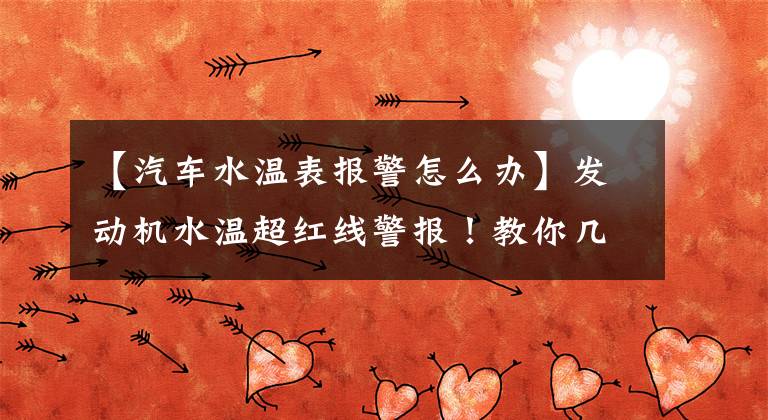 【汽车水温表报警怎么办】发动机水温超红线警报！教你几个紧急处理方式，轻松搞定故障文章配图