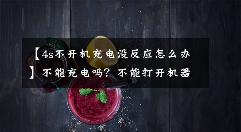 【4s不开机充电没反应怎么办】不能充电吗？不能打开机器吗？突然关机好吗？不要担心文章配图