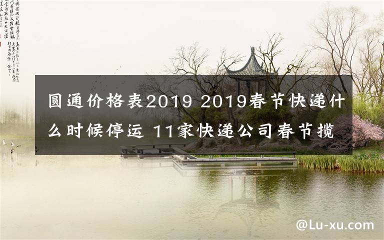 圆通价格表2019 2019春节快递什么时候停运 11家快递公司春节揽件但快递费涨价