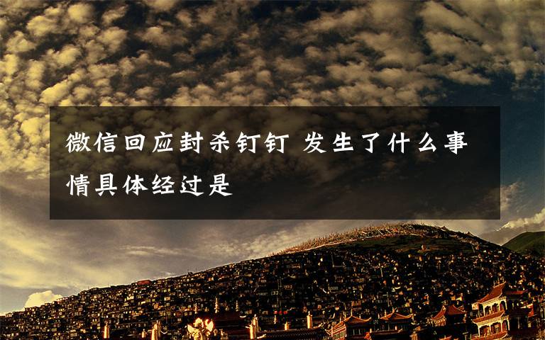 微信回应封杀钉钉 发生了什么事情具体经过是文章配图