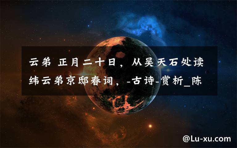 云弟 正月二十日，从吴天石处读纬云弟京邸春词，-古诗-赏析_陈维崧的诗文章配图