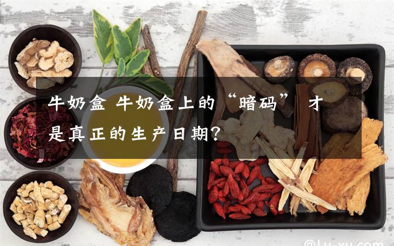 牛奶盒 牛奶盒上的“暗码” 才是真正的生产日期？