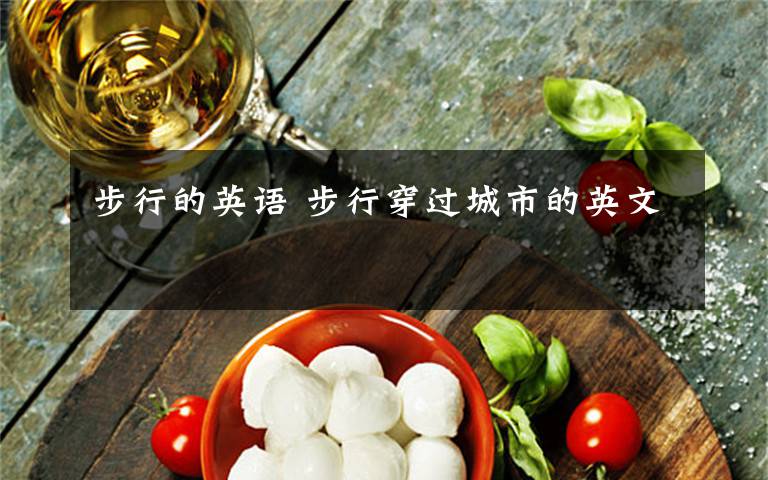 步行的英语 步行穿过城市的英文文章配图