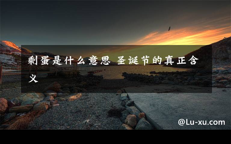 剩蛋是什么意思 圣诞节的真正含义文章配图